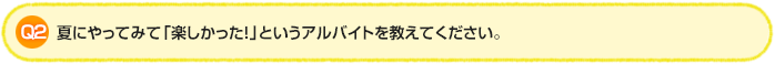 Q2.夏にやってみて「楽しかった！」というアルバイトを教えてください。