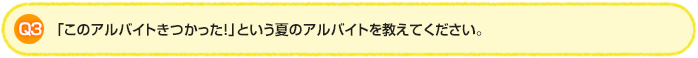 Q3.「このアルバイトきつかった！」という夏のアルバイトを教えてください。