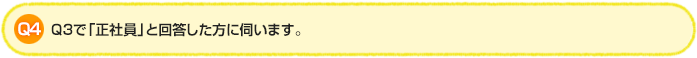 Q4.Q3で「正社員」と回答した方に伺います。