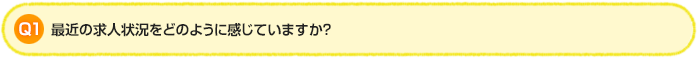 Q1.最近の求人状況をどのように感じていますか？
