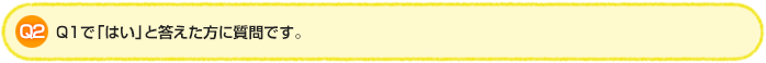 Q2.Q1で「はい」と答えた方に質問です。
