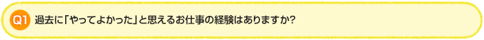 Q1.過去に「やってよかった」と思えるお仕事の経験はありますか?