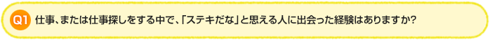 Q1.仕事、または仕事探しをする中で、「ステキだな」と思える人に出会った経験はありますか？