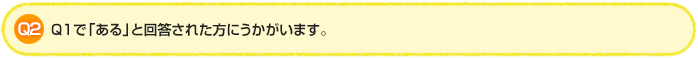 Q2.Q1で「ある」と回答された方にうかがいます。