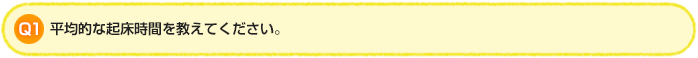Q1.平均的な起床時間を教えてください。