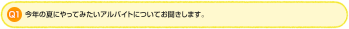 Q1.今年の夏にやってみたいアルバイトについてお聞きします。