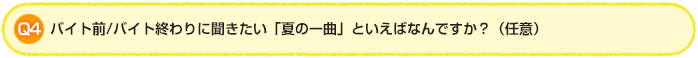Q4.バイト前/バイト終わりに聞きたい「夏の一曲」といえばなんですか?(任意)