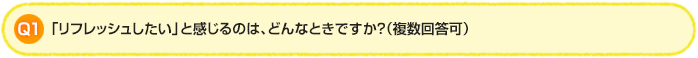 Q1.「リフレッシュしたい」と感じるのは、どんなときですか？（複数回答可）