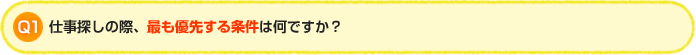 Q1:仕事探しの際、最も優先する条件は何ですか？