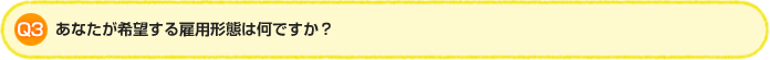 Q3:あなたが希望する雇用形態は何ですか？