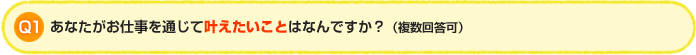 Q1.あなたがお仕事を通じて叶えたいことはなんですか？（複数回答可）