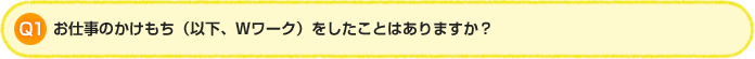 Q1.お仕事のかけもち(以下、Wワーク)をしたことはありますか?