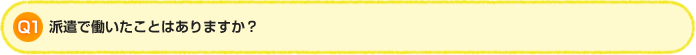 Q1.派遣で働いたことはありますか?