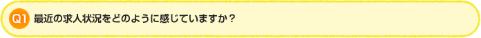 Q1.最近の求人状況をどのように感じていますか？