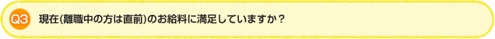 Q3. 現在（離職中の方は直前）のお給料に満足していますか？