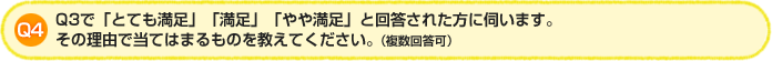 Q4. Q3で「とても満足」「満足」「やや満足」と回答された方に伺います。その理由で当てはまるものを教えてください。（複数回答可）