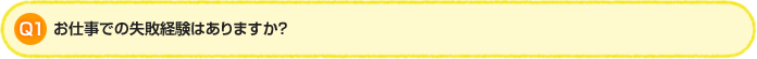 Q1. お仕事での失敗経験はありますか？