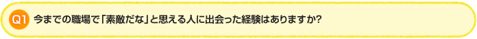 Q1. 今までの職場で「素敵だな」と思える人に出会った経験はありますか？