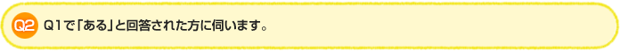 Q2.Q1で「ある」と回答された方に伺います。