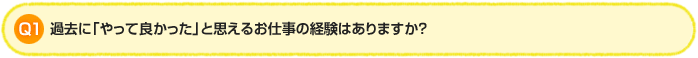 Q1. 過去に「やって良かった」と思えるお仕事の経験はありますか？