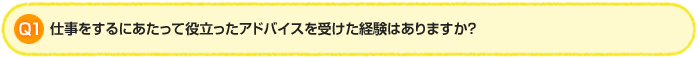 Q1.仕事をするにあたって役立ったアドバイスを受けた経験はありますか？