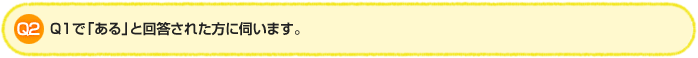 Q2.Q1で「ある」と回答された方に伺います。