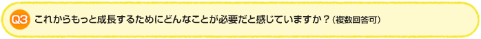 Q3.これからもっと成長するためにどんなことが必要だと感じていますか？（複数回答可）