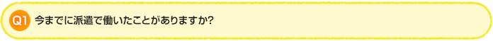 Q1. 今までに派遣で働いたことがありますか？