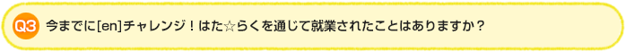 Q3.今までに[en]チャレンジ！はた☆らくを通じて就業されたことはありますか？