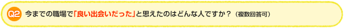 Q2:今までの職場で、「良い出会いだった」と思えたのはどんな人ですか？（複数回答可）