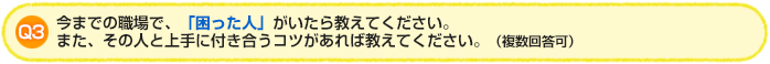 Q3:今までの職場で、「困った人」がいたら教えてください。また、その人と上手に付き合うコツがあれば教えてください。（複数回答可）