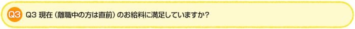 Q3.現在(離職中の方は直前)のお給料に満足していますか?