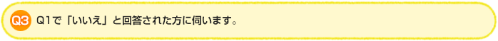 Q3 Q1で「いいえ」と回答された方に伺います。