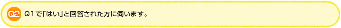 Q2.Q1で「はい」と回答された方に伺います。