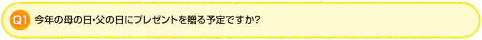 Q1.今年の母の日・父の日にプレゼントを贈る予定ですか？